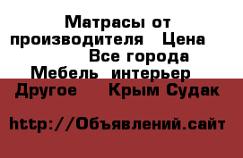 Матрасы от производителя › Цена ­ 6 850 - Все города Мебель, интерьер » Другое   . Крым,Судак